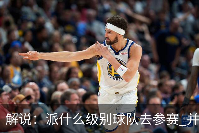 解说：派什么级别球队去参赛 并不是中国篮协能够单方面决定的
